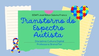 Transtorno do
Espectro
Autista
EEMTI José Nilton Salvino Franco
Disciplina: Cultura Digital
Professora: Brena Flor
 