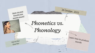 Phonetics vs.
Phonology
Learn how to produce
sounds
26 October, 2022
Have you ever
thought how
sounds occure?
Havva Nur
Esra Nur
 