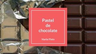 Pastel
de
chocolate
Maria Pinto
 