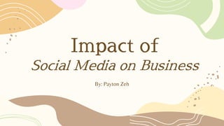 Impact of
Social Media on Business
By: Payton Zeh
 