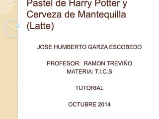 Pastel de Harry Potter y 
Cerveza de Mantequilla 
(Latte) 
JOSE HUMBERTO GARZA ESCOBEDO 
PROFESOR: RAMON TREVIÑO 
MATERIA: T.I.C.S 
TUTORIAL 
OCTUBRE 2014 
 