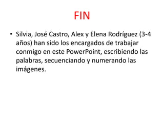 FIN
• Silvia, José Castro, Alex y Elena Rodríguez (3-4
  años) han sido los encargados de trabajar
  conmigo en este Power...