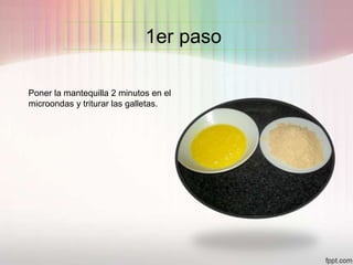 1er paso
Poner la mantequilla 2 minutos en el
microondas y triturar las galletas.