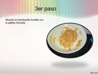3er paso
Mezclar la mantequilla fundida con
la galleta triturada.
