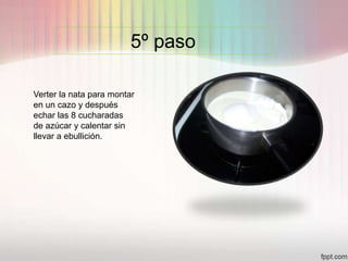 5º paso
Verter la nata para montar
en un cazo y después
echar las 8 cucharadas
de azúcar y calentar sin
llevar a ebullición.