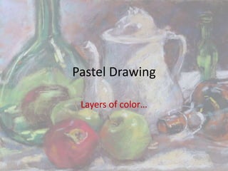 Pastel Drawing
Layers of color…
 