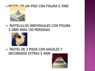  PASTEL   DE UN PISO CON FIGURA $ 3900




    PASTELILLOS INDIVIDUALES CON FIGURA
    $ 2800 PARA 150 PERSONAS




   PASTEL DE 2 PISOS CON ANGELES Y
    DECORADOS EXTRAS $ 4500
 