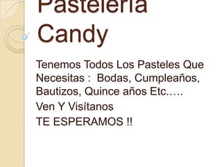 Pastelería
Candy
Tenemos Todos Los Pasteles Que
Necesitas : Bodas, Cumpleaños,
Bautizos, Quince años Etc.….
Ven Y Visítanos
TE ESPERAMOS !!
 