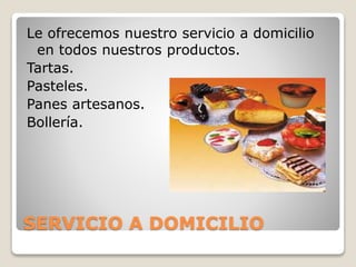 SERVICIO A DOMICILIO
Le ofrecemos nuestro servicio a domicilio
en todos nuestros productos.
Tartas.
Pasteles.
Panes artesanos.
Bollería.
 