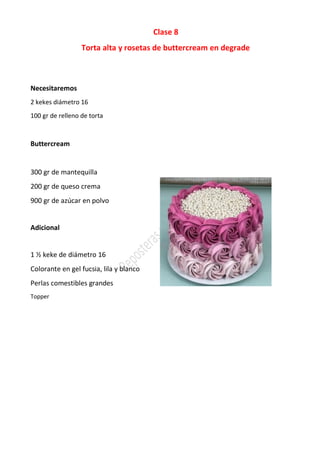 Clase 8
Torta alta y rosetas de buttercream en degrade
Necesitaremos
2 kekes diámetro 16
100 gr de relleno de torta
Buttercream
300 gr de mantequilla
200 gr de queso crema
900 gr de azúcar en polvo
Adicional
1 ½ keke de diámetro 16
Colorante en gel fucsia, lila y blanco
Perlas comestibles grandes
Topper
 