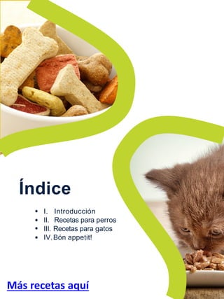 Índice
I. Introducción
II. Recetas para perros
III. Recetas para gatos
IV.Bón appetit!
Más recetas aquí
 
