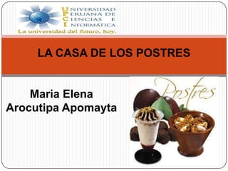 LA CASA DE LOS POSTRES
Maria Elena
Arocutipa Apomayta
 