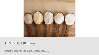 Existen diferentes tipos de harina……
TIPOS DE HARINA
 