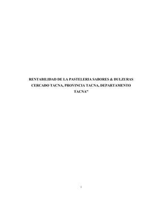 i
RENTABILIDAD DE LA PASTELERIA SABORES & DULZURAS
CERCADO TACNA, PROVINCIA TACNA, DEPARTAMENTO
TACNA”
 