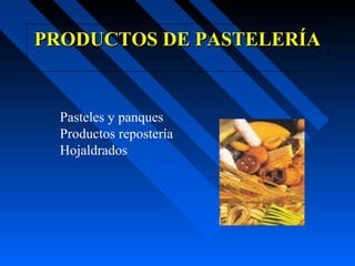 PRODUCTOS DE PASTELERÍA


  Pasteles y panques
  Productos repostería
  Hojaldrados
 
