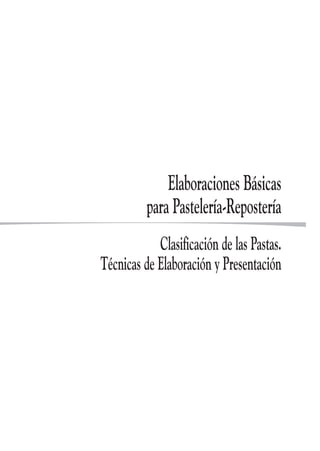 Elaboraciones Básicas
para Pastelería-Repostería
Clasificación de las Pastas.
Técnicas de Elaboración y Presentación
 