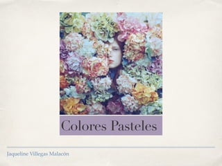 Colores Pasteles
Jaqueline Villegas Malacón
 