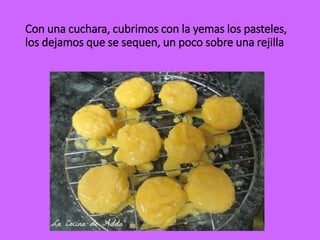 Con una cuchara, cubrimos con la yemas los pasteles,
los dejamos que se sequen, un poco sobre una rejilla
 