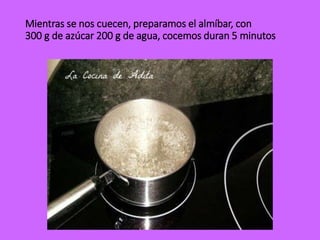 Mientras se nos cuecen, preparamos el almíbar, con
300 g de azúcar 200 g de agua, cocemos duran 5 minutos
 
