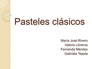 Pasteles clásicos María José Rivero Valeria Libreros Fernanda Méndez Gabriela Tejeda  