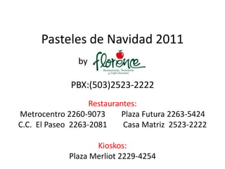 Pasteles de Navidad 2011
               by

             PBX:(503)2523-2222
                   Restaurantes:
Metrocentro 2260-9073      Plaza Futura 2263-5424
C.C. El Paseo 2263-2081     Casa Matriz 2523-2222

                    Kioskos:
             Plaza Merliot 2229-4254
 