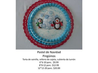 Pastel de Navidad
                   Pingüinos
Torta de vainilla, relleno de cajeta, cubierto de turrón
                   6”6-10 porc. $9.99
                   8”8-12 porc. $12.99
                 12”12-20 porc. $20.00
 
