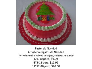Pastel de Navidad
         Árbol con regalos de Navidad
Torta de vainilla, relleno de cajeta, cubierto de turrón
              6”6-10 porc. $9.99
              8”8-12 porc. $12.99
             12”12-20 porc. $20.00
 