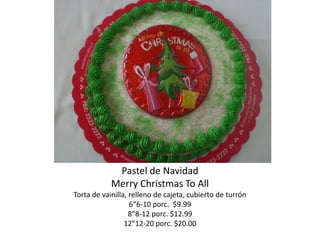 Pastel de Navidad
            Merry Christmas To All
Torta de vainilla, relleno de cajeta, cubierto de turrón
                   6”6-10 porc. $9.99
                   8”8-12 porc. $12.99
                 12”12-20 porc. $20.00
 