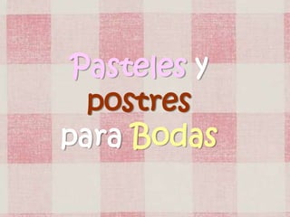 Pasteles y
postres
para Bodas
 