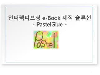 작성자/ 작성일 
인터렉티브형e-Book 제작솔루션 
-PastelGlue - 
1 
 