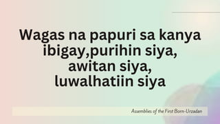 Assemblies of the First Born-Urzadan
Wagas na papuri sa kanya
ibigay,purihin siya,
awitan siya,
luwalhatiin siya
 