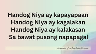 Assemblies of the First Born-Urzadan
Handog Niya ay kapayapaan
Handog Niya ay kagalakan
Handog Niya ay kalakasan
Sa bawat pusong napapagal
 