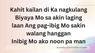 Assemblies of the First Born-Urzadan
Kahit kailan di Ka nagkulang
Biyaya Mo sa akin laging
laan Ang pag-ibig Mo sakin
walang hanggan
Inibig Mo ako noon pa man
 