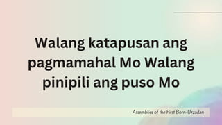 Assemblies of the First Born-Urzadan
Walang katapusan ang
pagmamahal Mo Walang
pinipili ang puso Mo
 
