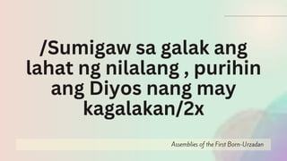 Assemblies of the First Born-Urzadan
/Sumigaw sa galak ang
lahat ng nilalang , purihin
ang Diyos nang may
kagalakan/2x
 