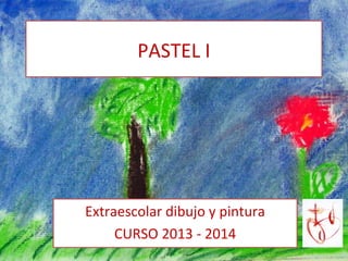 PASTEL I

Extraescolar dibujo y pintura
CURSO 2013 - 2014

 