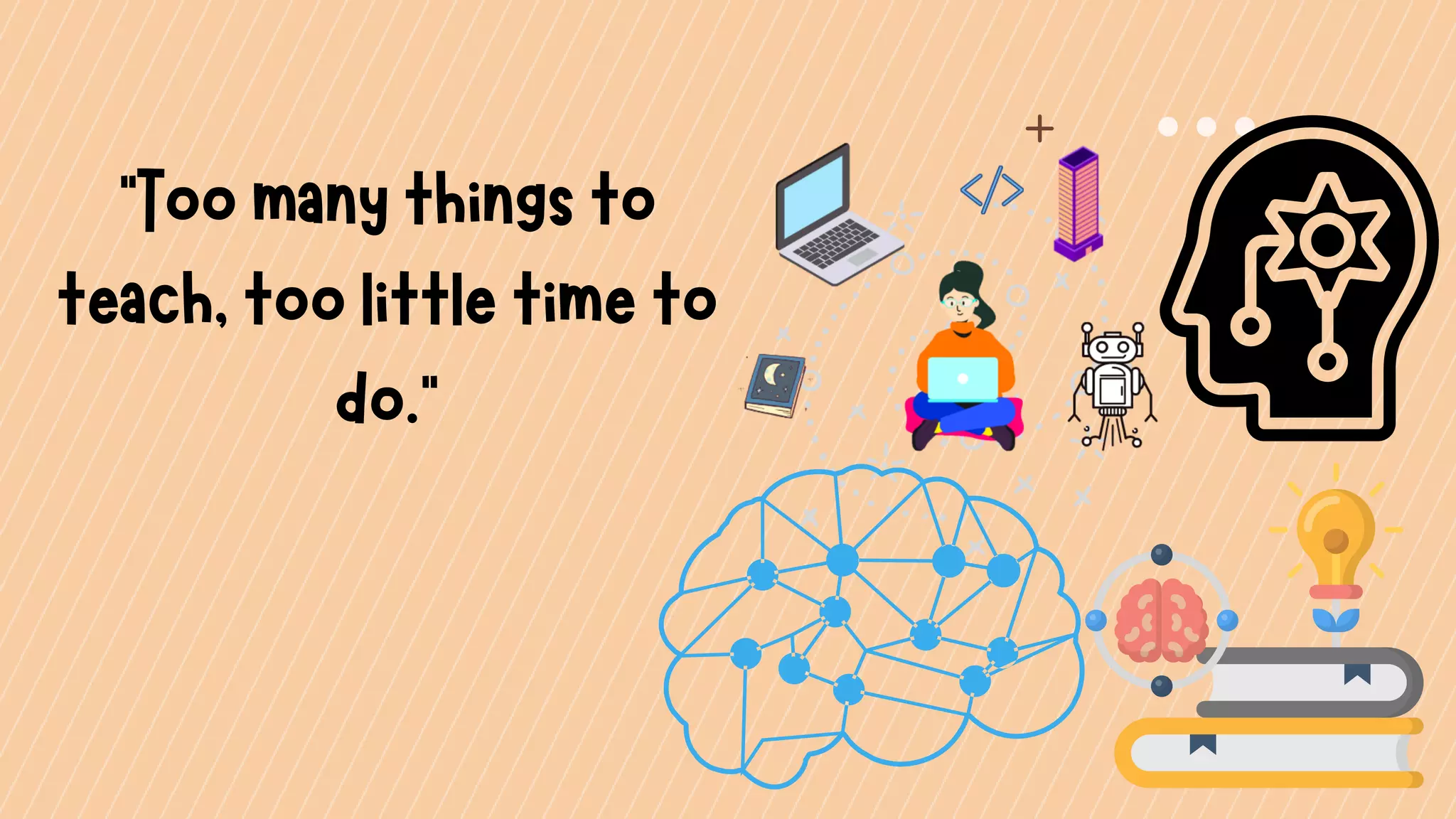 "Toomanythingsto
teach,toolittletimeto
do."
 