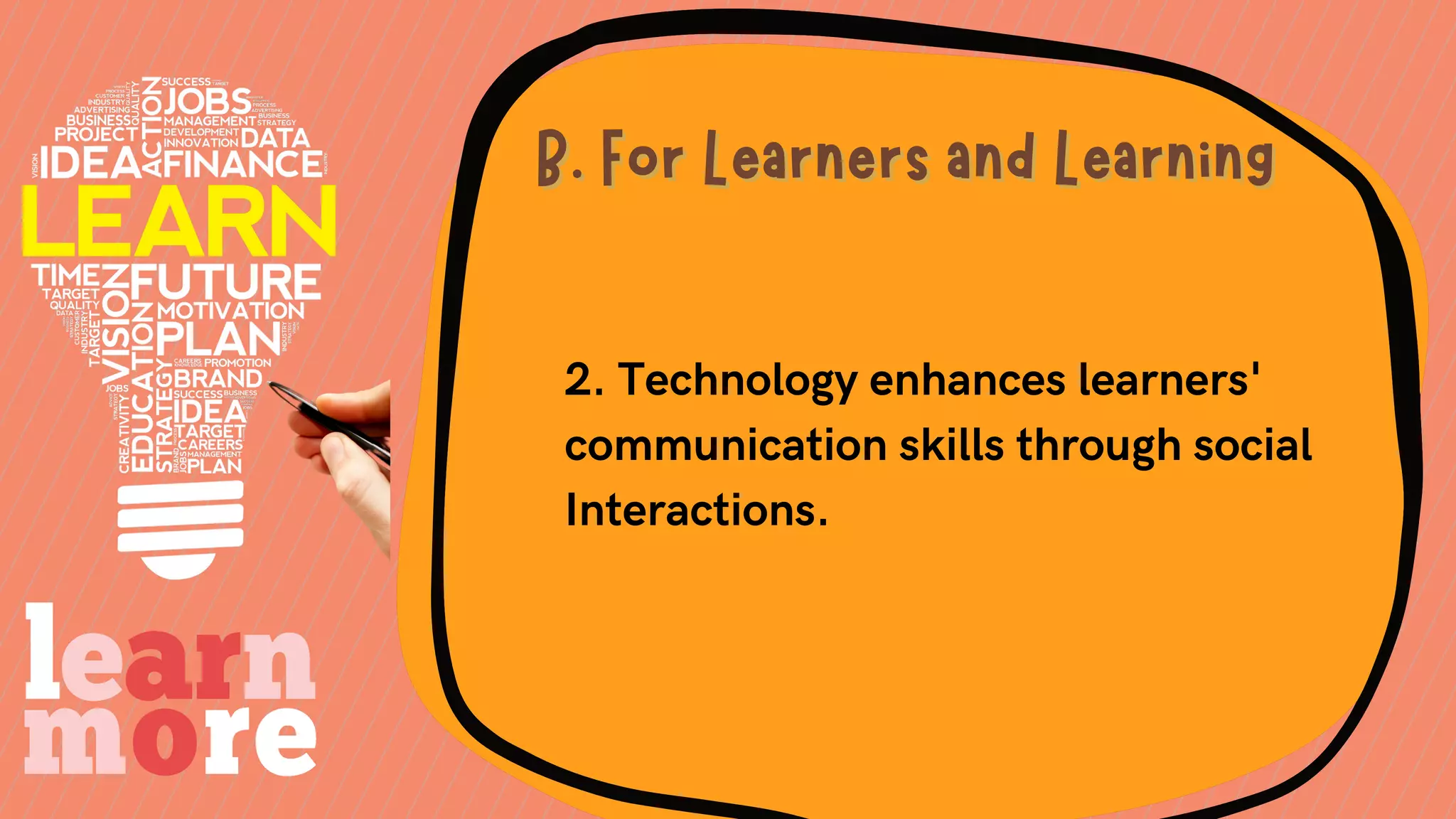 2. Technology enhances learners'
communication skills through social
Interactions.
B. For Learners and Learning
B. For Learners and Learning
 