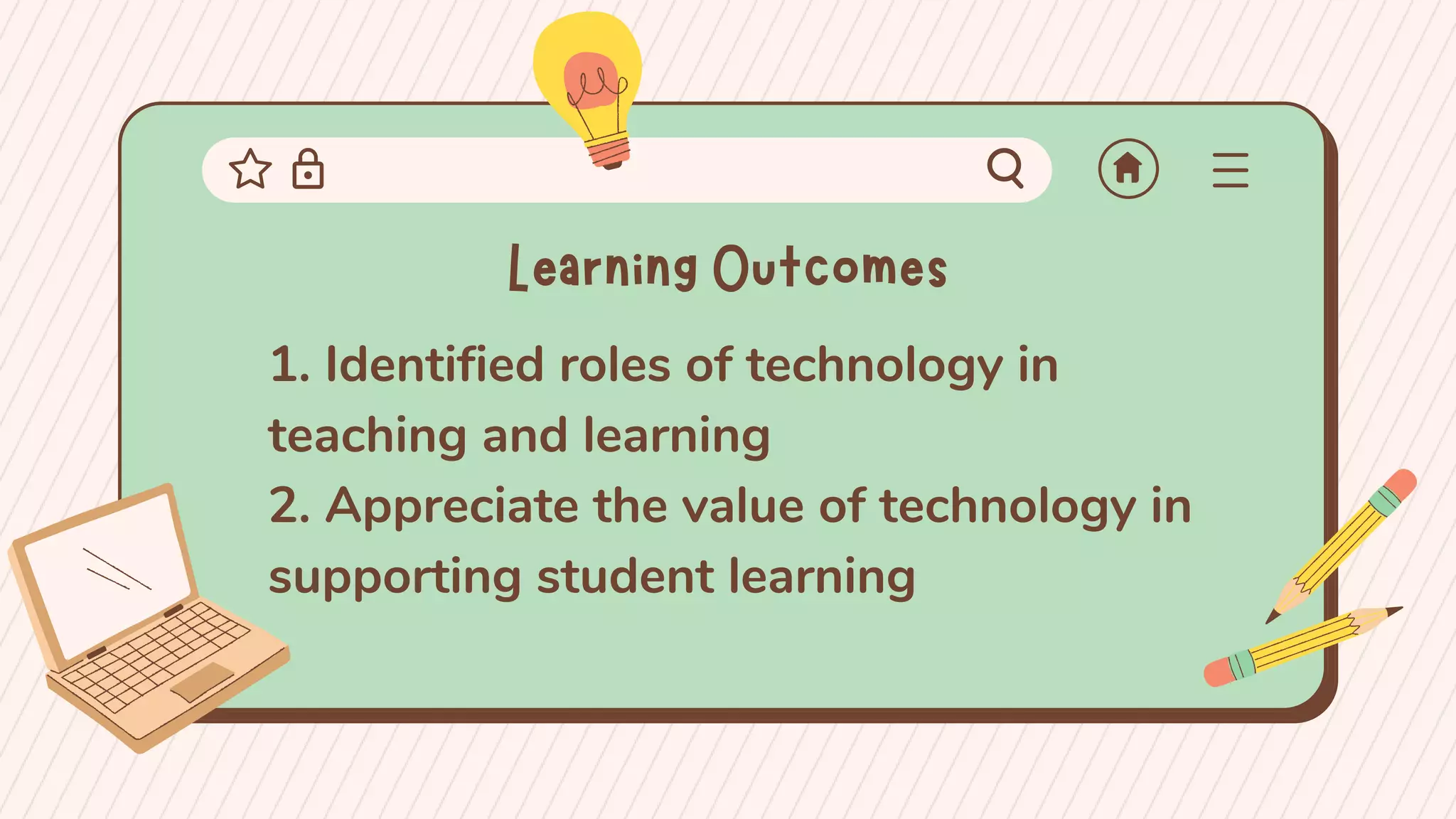 Learning Outcomes
1. Identified roles of technology in
teaching and learning
2. Appreciate the value of technology in
supporting student learning
 