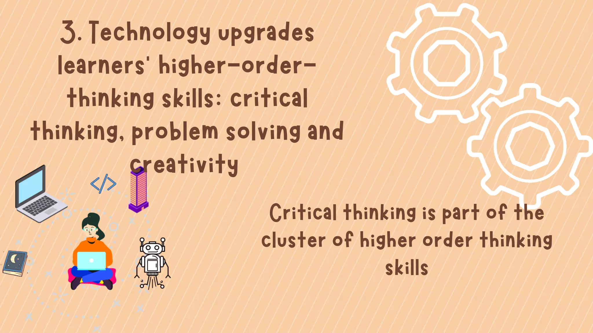 3. Technology upgrades
learners' higher-order-
thinking skills: critical
thinking, problem solving and
creativity
Critical thinking is part of the
cluster of higher order thinking
skills
 