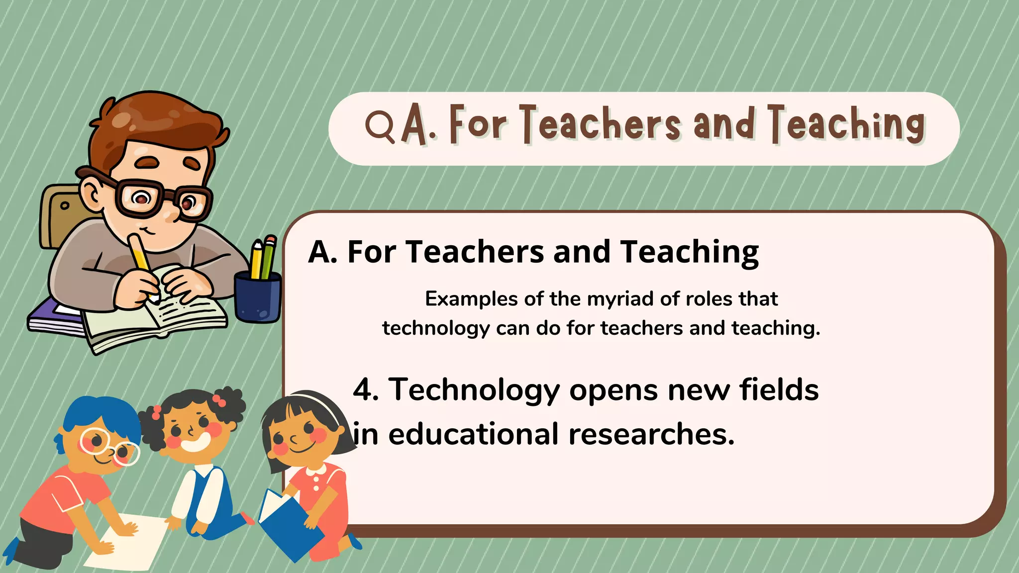 A. For Teachers and Teaching
A. For Teachers and Teaching
A. For Teachers and Teaching
Examples of the myriad of roles that
technology can do for teachers and teaching.
4. Technology opens new fields
in educational researches.
 