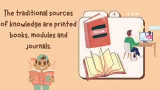 Thetraditionalsources
ofknowledgeareprinted
books,modulesand
journals.
 