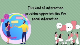 Thiskindofinteraction
providesopportunitiesfor
socialinteraction.
 
