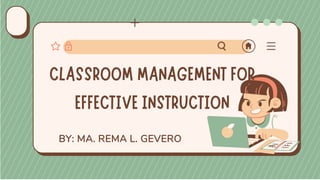 BY: MA. REMA L. GEVERO
CLASSROOM MANAGEMENT FOR
EFFECTIVE INSTRUCTION
 