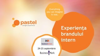 Experiența
brandului
intern
Everything
you can imagine
is real.
24-25 septembrie
 