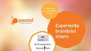 Experien aț
brandului
intern
Everything
you can imagine
is real.
24-25 septembrie
 