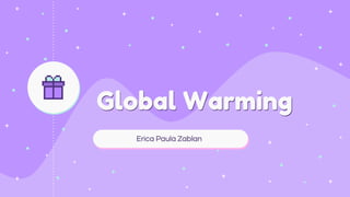 Global Warming
Erica Paula Zablan
 