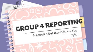 GROUP 4 REPORTING
Presented by: maricel, ruffa,
kyla
 