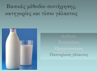 Βασικές μέθοδοι συντήρησης, κατηγορίες και τύποι γάλακτος 
Διήθηση 
Τυποποίηση 
Ομογενοποίηση 
Παστερίωση γάλακτος  