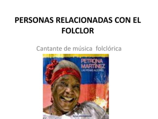 PERSONAS RELACIONADAS CON EL
FOLCLOR
Cantante de música folclórica
 
